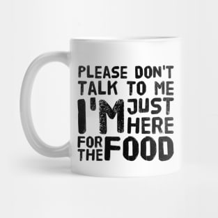 Please Don't Talk to me, I'm here just for the FOOD Mug